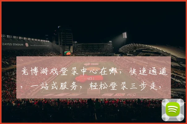竞博游戏登录中心在哪，快速通道，一站式服务，轻松登录三步走，体验非凡