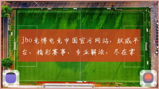 jbo竞博电竞中国官方网站，权威平台，精彩赛事，专业解读，尽在掌握，三重福利等你来