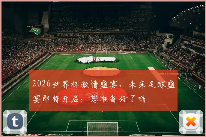 2026世界杯激情盛宴，未来足球盛宴即将开启，您准备好了吗
