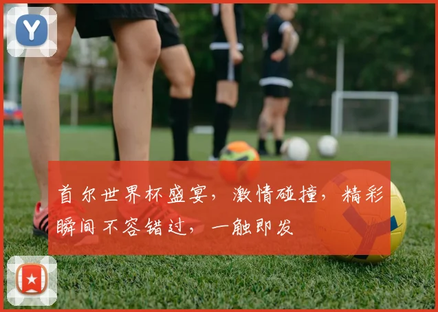 首尔世界杯盛宴，激情碰撞，精彩瞬间不容错过，一触即发