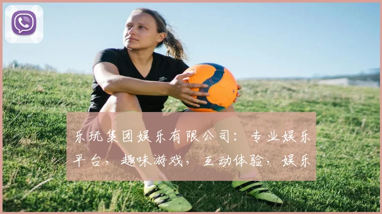 乐玩集团娱乐有限公司：专业娱乐平台，趣味游戏，互动体验，娱乐盛宴，尽情畅玩