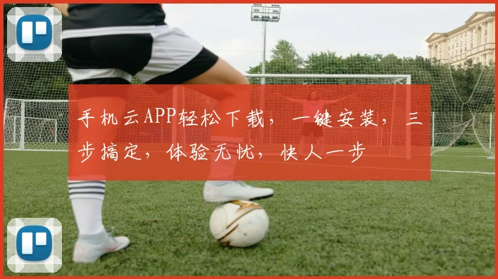 手机云APP轻松下载，一键安装，三步搞定，体验无忧，快人一步