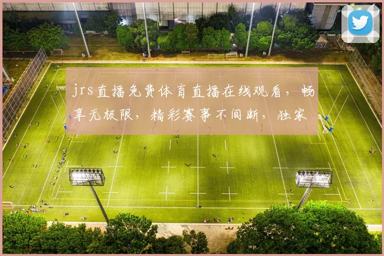 jrs直播免费体育直播在线观看，畅享无极限，精彩赛事不间断，独家呈现，必看之选