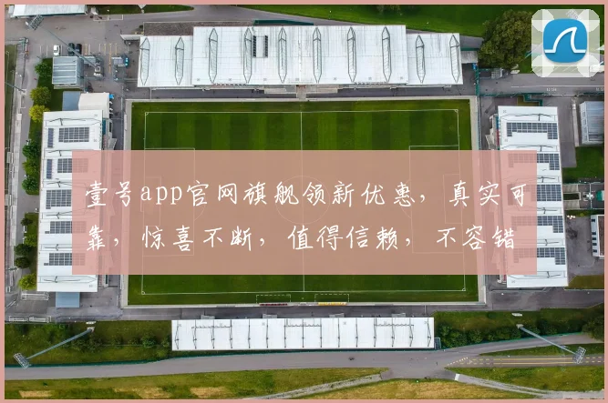 壹号app官网旗舰领新优惠，真实可靠，惊喜不断，值得信赖，不容错过，速来体验