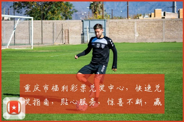 重庆市福利彩票兑奖中心，快速兑奖指南，贴心服务，惊喜不断，赢取好运