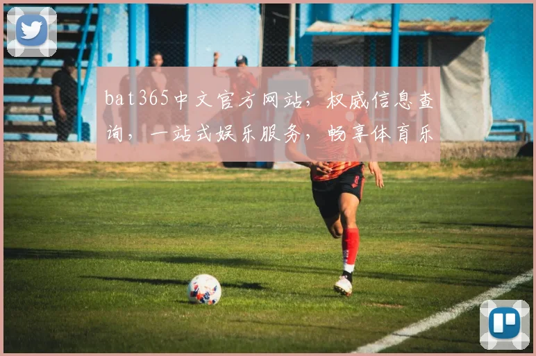 bat365中文官方网站，权威信息查询，一站式娱乐服务，畅享体育乐趣