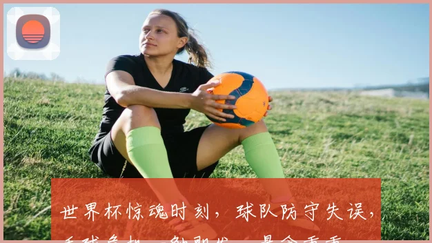 世界杯惊魂时刻，球队防守失误，丢球危机一触即发，悬念重重