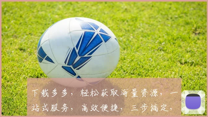 下载多多，轻松获取海量资源，一站式服务，高效便捷，三步搞定，体验非凡，不容错过