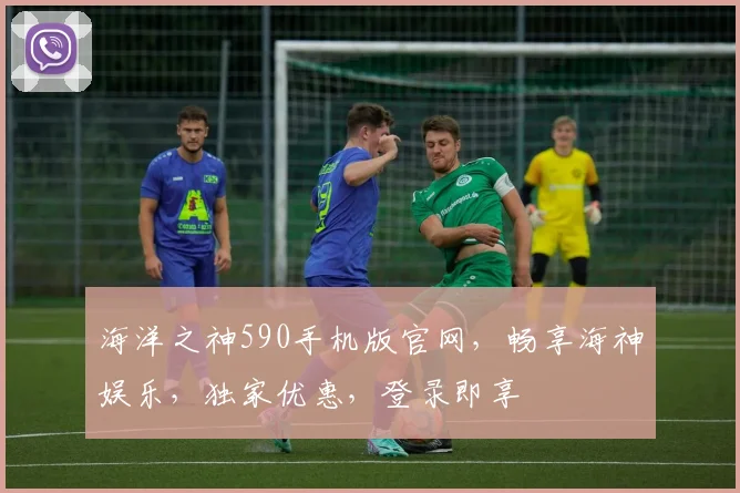 海洋之神590手机版官网，畅享海神娱乐，独家优惠，登录即享
