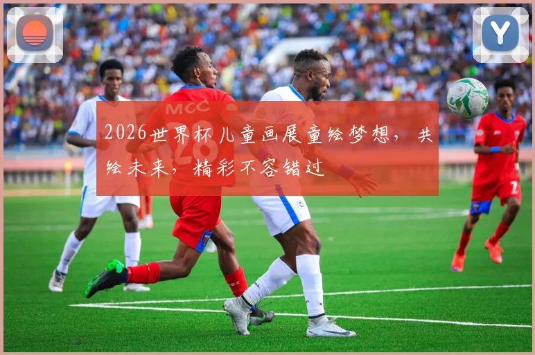 2026世界杯儿童画展童绘梦想，共绘未来，精彩不容错过