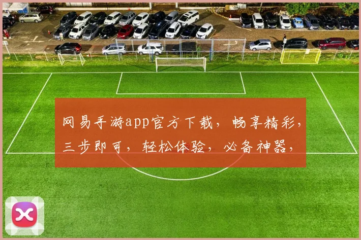 网易手游app官方下载，畅享精彩，三步即可，轻松体验，必备神器，快来下载